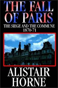 The Fall Of Paris: The Siege And The Commune 1870 - 1871