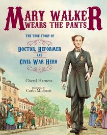 Mary Walker Wears the Pants: The True Story of the Doctor, Reformer, and Civil War Hero