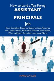 How to Land a Top-Paying Assistant principals Job: Your Complete Guide to Opportunities, Resumes and Cover Letters, Interviews, Salaries, Promotions, What to Expect From Recruiters and More