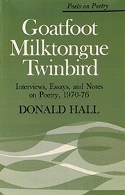 Goatfoot Milktongue Twinbird: Interviews, Essays, and Notes on Poetry, 1970-76 (Poets on Poetry)