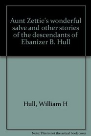 Aunt Zettie's wonderful salve and other stories of the descendants of Ebanizer B. Hull