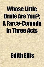 Whose Little Bride Are You?; A Farce-Comedy in Three Acts