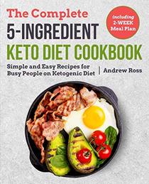 The Complete 5-Ingredient Keto Diet Cookbook: Simple and Easy Recipes for Busy People on Ketogenic Diet with 2-Week Meal Plan (Keto Cookbook)