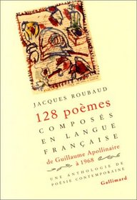 Cent vingt-huit poemes composes en langue francaise, de Guillaume Apollinaire a 1968: Une anthologe de poesie contemporaine (aka 128 poemes composes... ) (French Edition)