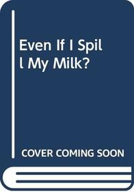 Even If I Spill My Milk?
