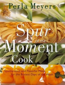 Spur of the Moment Cook: Spontaneous and Flavorful Meals for the Busiest Days of the Week