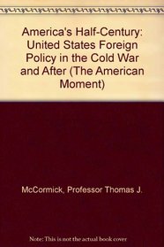 America's Half-Century : United States Foreign Policy in the Cold War and After (The American Moment)