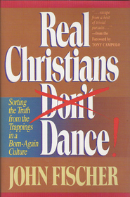 Real Christians Don't Dance!: Sorting the Truth from the Trappings in a Born-Again Christian Culture