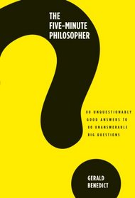 The Five-Minute Philosopher: 80 Unquestionably Good Answers to 80 Unanswerable Big Questions
