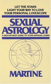 Sexual Astrology : A Sign-by-Sign Guide to Your Sensual Stars