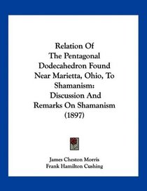 Relation Of The Pentagonal Dodecahedron Found Near Marietta, Ohio, To Shamanism: Discussion And Remarks On Shamanism (1897)