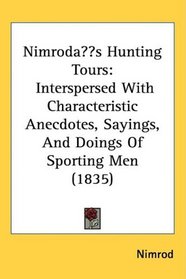 Nimrod?s Hunting Tours: Interspersed With Characteristic Anecdotes, Sayings, And Doings Of Sporting Men (1835)