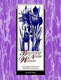 Becoming the Noble Woman: God's Master Plan for the Ideal Wife and Mother