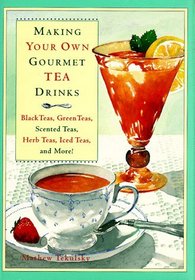 Making Your Own Gourmet Tea Drinks : Black Teas, Green Teas, Scented Teas, Herb Teas, Iced Teas, and More!