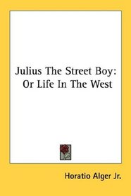 Julius The Street Boy: Or Life In The West