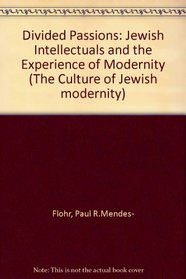 Divided Passions: Jewish Intellectuals and the Experience of Modernity (Culture of Jewish Modernity)