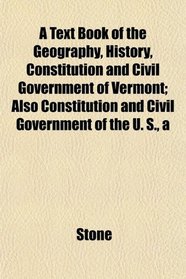 A A Text Book of the Geography, History, Constitution and Civil Government of Vermont; Also Constitution and Civil Government of the U. S.