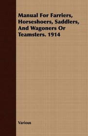 Manual For Farriers, Horseshoers, Saddlers, And Wagoners Or Teamsters. 1914