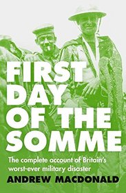 First Day of the Somme: The Complete Account of Britain's Worst-everMilitary Disaster