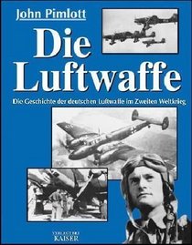 Die Luftwaffe. Die Geschichte der deutschen Luftwaffe im Zweiten Weltkrieg.