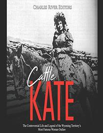 Cattle Kate: The Controversial Life and Legend of the Wyoming Territory?s Most Famous Woman Outlaw