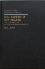 Image Reconstruction from Projections: The Fundamentals of Computerized Tomography (Computer Science and Applied Mathematics)