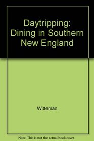 Daytripping and Dining in Southern New England: An Eclectic Guide to 50 Special Places and Restaurants