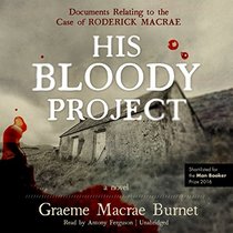 His Bloody Project: Documents Relating to the Case of Roderick MacRae; A Novel