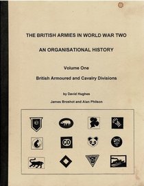 The British Armies in World War II: An Organisational History, Vol. 1: British Armoured and Cavalry Divisions