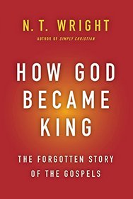 How God Became King: The Forgotten Story of the Gospels