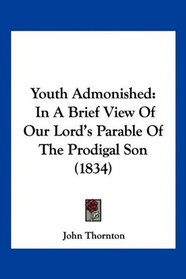 Youth Admonished: In A Brief View Of Our Lord's Parable Of The Prodigal Son (1834)