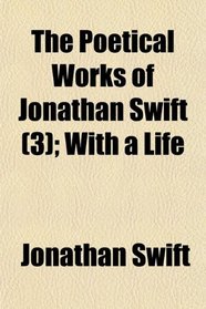 The Poetical Works of Jonathan Swift (3); With a Life