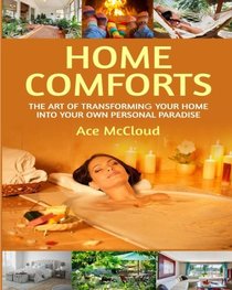 Home Comforts: The Art of Transforming Your Home Into Your Own Personal Paradise (How to turn your home into a comfortable paradise so you can live the good life tips guide book)