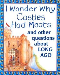I Wonder Why Castles Had Moats : and Other Questions about Long Ago (I Wonder Why)