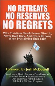 No Retreats, No Reserves, No Regrets: Why Christians Should Never Give Up, Never Hold Back, and Never Be Sorry for Proclaiming Their Faith