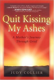 Quit Kissing My Ashes: A Mother's Journey Through Grief