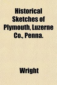 Historical Sketches of Plymouth, Luzerne Co., Penna.