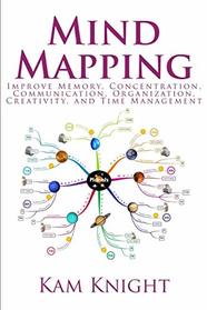 Mind Mapping: Improve Memory, Concentration, Communication, Organization, Creativity, and Time Management