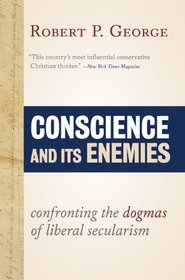 Conscience and Its Enemies: Confronting the Dogmas of Liberal Secularism (American Ideals & Institutions)