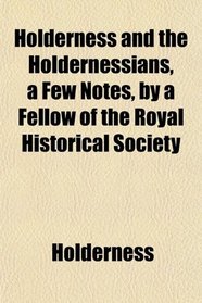 Holderness and the Holdernessians, a Few Notes, by a Fellow of the Royal Historical Society