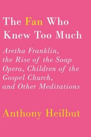 The Fan Who Knew Too Much: Aretha Franklin, the Rise of the Soap Opera, Children of the Gospel Church, and Other Meditations
