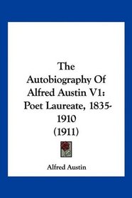 The Autobiography Of Alfred Austin V1: Poet Laureate, 1835-1910 (1911)
