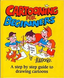 Cartooning for Beginners: A Step-By-Step Guide to Drawing Cartoons
