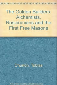 The Golden Builders: Alchemists, Rosicrucians and the First Free Masons