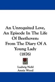 An Unrequited Love, An Episode In The Life Of Beethoven: From The Diary Of A Young Lady (1876)