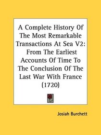 A Complete History Of The Most Remarkable Transactions At Sea V2: From The Earliest Accounts Of Time To The Conclusion Of The Last War With France (1720)