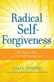 Radical Self-Forgiveness: How to Fully Accept Yourself and Embrace the Perfection of Every Experience