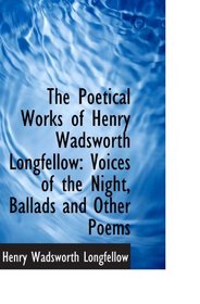 The Poetical Works of Henry Wadsworth Longfellow: Voices of the Night, Ballads and Other Poems