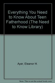 Everything You Need to Know About Teen Fatherhood (The Need to Know Library)