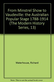 From Minstrel Show to Vaudeville: The Australian Popular Stage, 1788-1914 (The Modern History Series, 13)